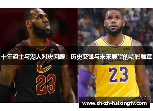 十年骑士与湖人对决回顾：历史交锋与未来展望的精彩篇章