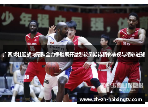 广西威壮迎战河南队全力争胜展开激烈较量期待精彩表现与精彩进球